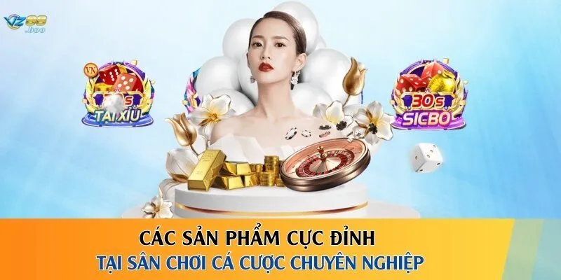 Các sản phẩm cực đỉnh tại sân chơi cá cược chuyên nghiệp