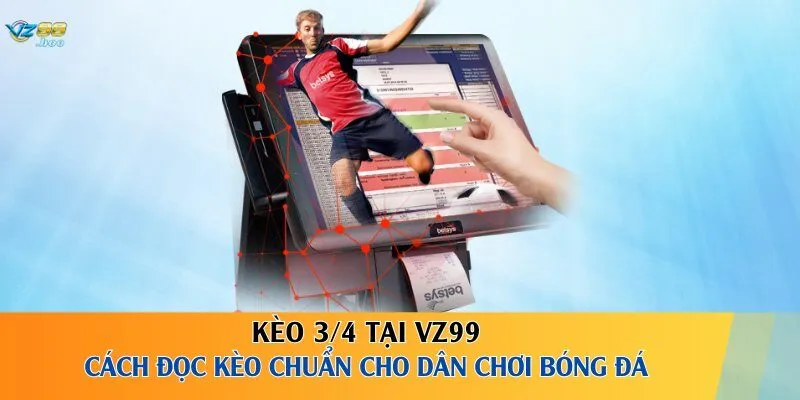 Kèo 3/4 Tại VZ99 – Cách Đọc Kèo Chuẩn Cho Dân Chơi Bóng Đá